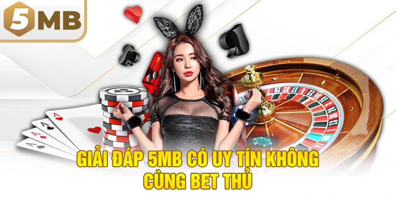 Giải đáp 5MB có uy tín không cùng bet thủ