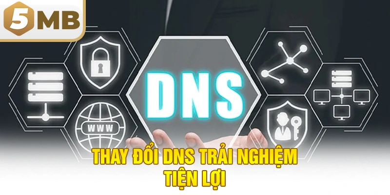 Thay đổi DNS trải nghiệm tiện lợi